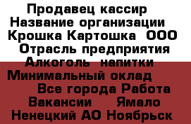 Продавец-кассир › Название организации ­ Крошка-Картошка, ООО › Отрасль предприятия ­ Алкоголь, напитки › Минимальный оклад ­ 35 000 - Все города Работа » Вакансии   . Ямало-Ненецкий АО,Ноябрьск г.